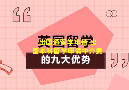 出国通留学申请 出国本科留学申请中介费
